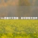 NBA直播中文直播：篮球激情无国界