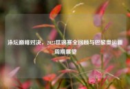 泳坛巅峰对决,2023世锦赛全回顾与巴黎奥运新周期展望 泳坛巅峰对决,2023世锦赛全回顾与巴黎奥运新周期展望