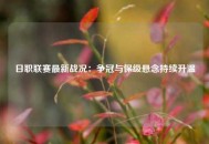 日职联赛最新战况：争冠与保级悬念持续升温