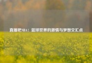 直播吧NBA：篮球世界的激情与梦想交汇点