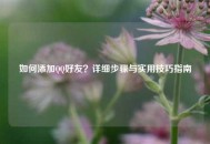 如何添加QQ好友？详细步骤与实用技巧指南