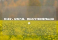 网球派，掀起热爱、社群与竞技精神的运动浪潮