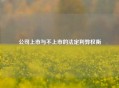 公司上市与不上市的法定利弊权衡