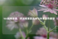 NBA视频录播，球迷观赛新选择与未来趋势展望