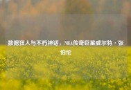 数据狂人与不朽神话，NBA传奇巨星威尔特·张伯伦