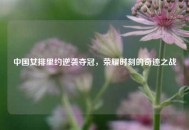 中国女排里约逆袭夺冠,荣耀时刻的奇迹之战 中国女排里约逆袭夺冠,荣耀时刻的奇迹之战