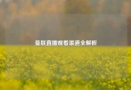 曼联直播观看渠道全解析