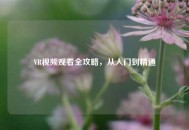 VR视频观看全攻略，从入门到精通