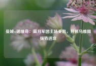 曼城vs诺维奇：蓝月军团主场奏凯，升班马难阻强势进攻