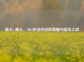 骑士vs勇士,NBA史诗对决的荣耀与宿命之战