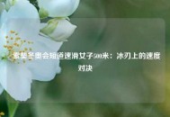  索契冬奥会短道速滑女子500米：冰刃上的速度对决