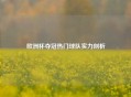 欧洲杯夺冠热门球队实力剖析