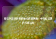 曼联队激战阿斯顿维拉直播前瞻：老特拉福德的关键战役
