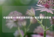 中超联赛2021赛程表第四阶段：收官激战定乾坤
