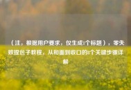 （注，根据用户要求，仅生成1个标题），零失败捏包子教程，从和面到收口的8个关键步骤详解