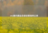 2016里约奥运会田径赛场风云录