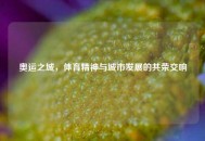 奥运之城，体育精神与城市发展的共荣交响