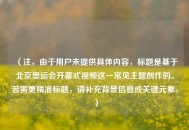 （注，由于用户未提供具体内容，标题是基于北京奥运会开幕式视频这一常见主题创作的。若需更精准标题，请补充背景信息或关键元素。）