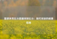 雷速体育比分直播球探比分：现代球迷的观赛指南