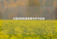王楚钦的优渥家境与乒乓征途