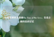 2006年世界杯主题曲The Time of Our Lives，生命之巅的狂欢记忆