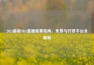 2023最新NBA直播观赛指南，免费与付费平台全解析