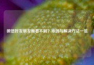微信好友朋友圈看不到？原因与解决方法一览