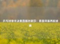  乒乓球单半决赛直播孙颖莎：青春风暴再掀波澜
