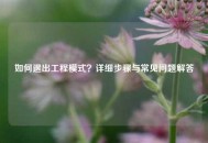 如何退出工程模式？详细步骤与常见问题解答