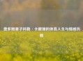 奥多姆妻子科勒·卡戴珊的体育人生与情感历程
