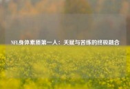 NFL身体素质第一人：天赋与苦练的终极融合