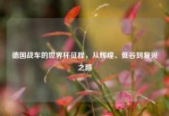 德国战车的世界杯征程，从辉煌、低谷到复兴之路