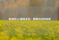美洲杯2021赛程全览：激情对决时刻表