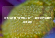 乔治卡尔的“废库里计划”：篮球战术博弈的经典案例