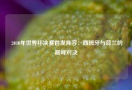  2010年世界杯决赛首发阵容：西班牙与荷兰的巅峰对决