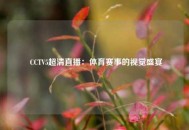  CCTV5超清直播：体育赛事的视觉盛宴