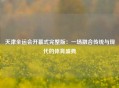 天津全运会开幕式完整版：一场融合传统与现代的体育盛典