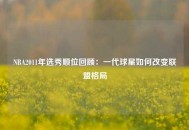 NBA2011年选秀顺位回顾：一代球星如何改变联盟格局