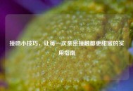 接吻小技巧，让每一次亲密接触都更甜蜜的实用指南