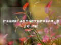  欧洲杯决赛：英格兰与意大利激战至点球，意大利4-3夺冠