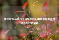 哥伦比亚与乌拉圭强强对话：南美豪强的战术博弈与胜负前瞻