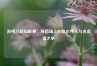 苏格兰超级联赛：绿茵场上的凯尔特人与流浪者之争