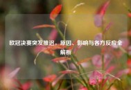 欧冠决赛突发推迟，原因、影响与各方反应全解析