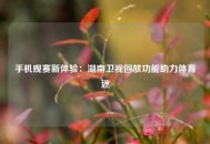 手机观赛新体验：湖南卫视回放功能助力体育迷
