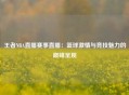 王者NBA直播赛事直播：篮球激情与竞技魅力的巅峰呈现