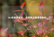 NBA电视直播表：本周焦点赛事全解析