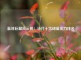 篮球巨星风云榜：当代十大球星实力排名