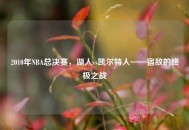 2010年NBA总决赛，湖人vs凯尔特人——宿敌的终极之战