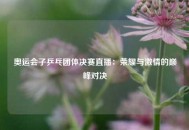 奥运会子乒乓团体决赛直播：荣耀与激情的巅峰对决