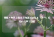 科比·布莱恩特总得分超越迈克尔·乔丹：传奇的传承与超越